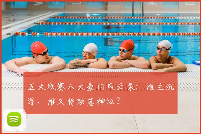 五大联赛八大豪门风云录:谁主沉浮,谁又将跌落神坛?