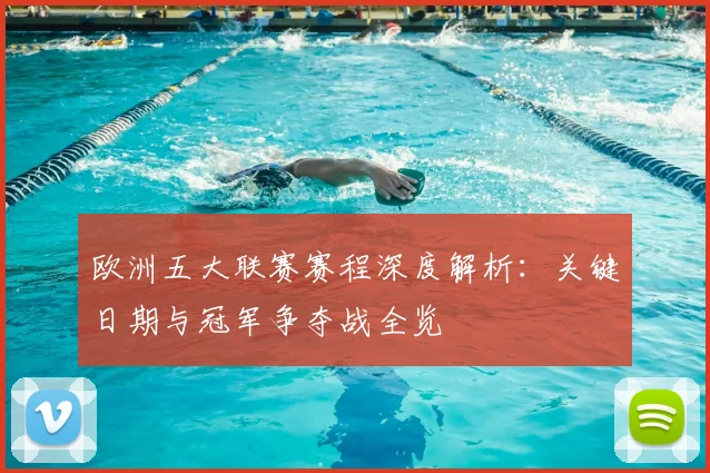 欧洲五大联赛赛程深度解析:关键日期与冠军争夺战全览