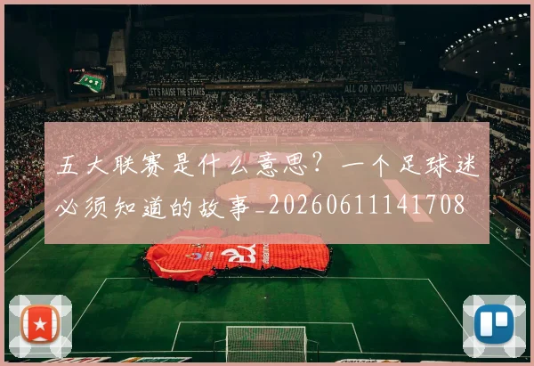 五大联赛是什么意思?一个足球迷必须知道的故事_20260611141708