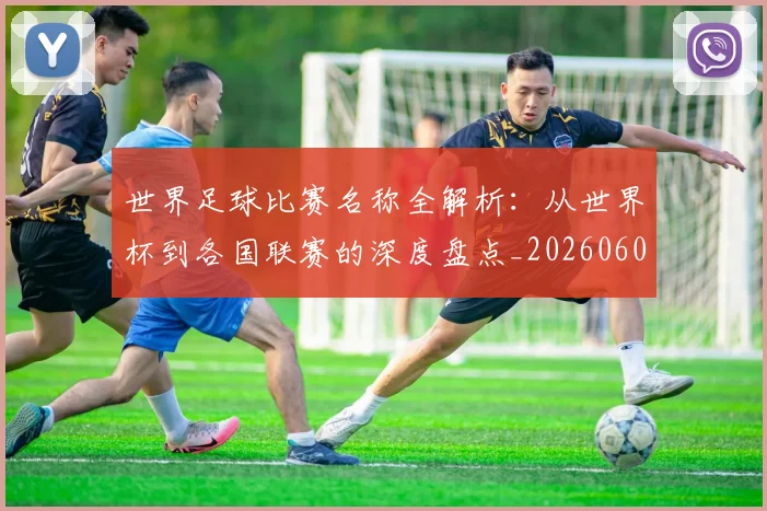 世界足球比赛名称全解析:从世界杯到各国联赛的深度盘点_20260609201459