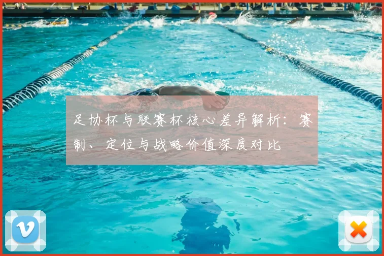 足协杯与联赛杯核心差异解析:赛制、定位与战略价值深度对比