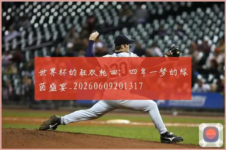 世界杯的狂欢轮回:四年一梦的绿茵盛宴_20260609201317