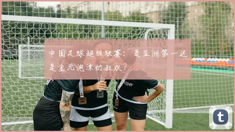 中国足球超级联赛:是亚洲第一还是金元泡沫的狂欢?