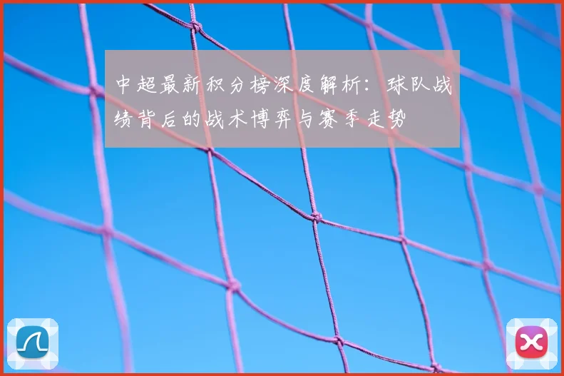 中超最新积分榜深度解析:球队战绩背后的战术博弈与赛季走势