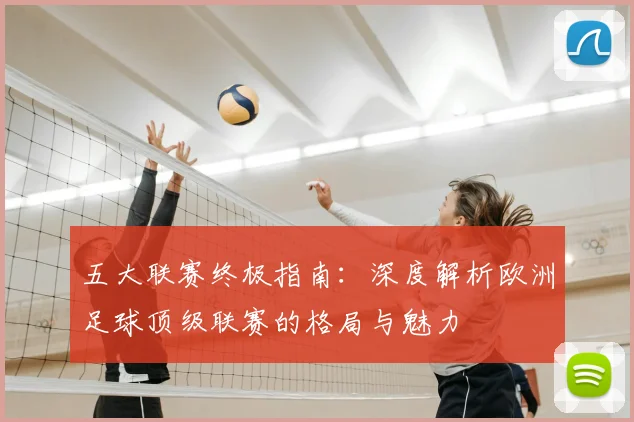五大联赛终极指南:深度解析欧洲足球顶级联赛的格局与魅力
