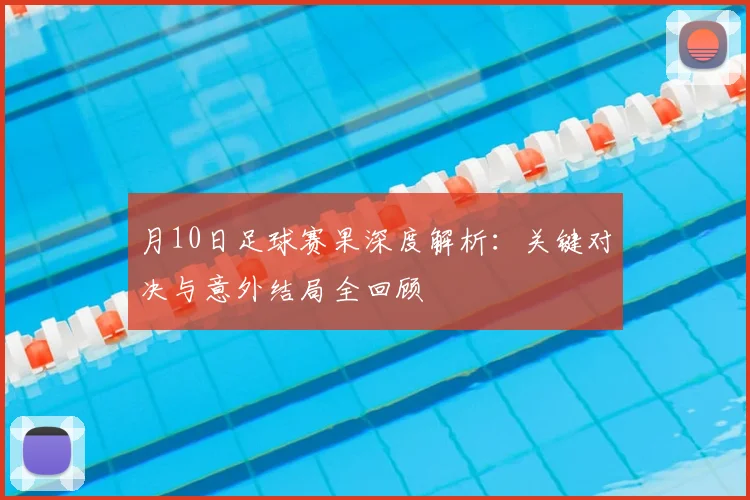 月10日足球赛果深度解析：关键对决与意外结局全回顾