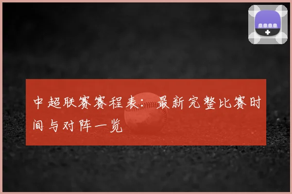 中超联赛赛程表：最新完整比赛时间与对阵一览