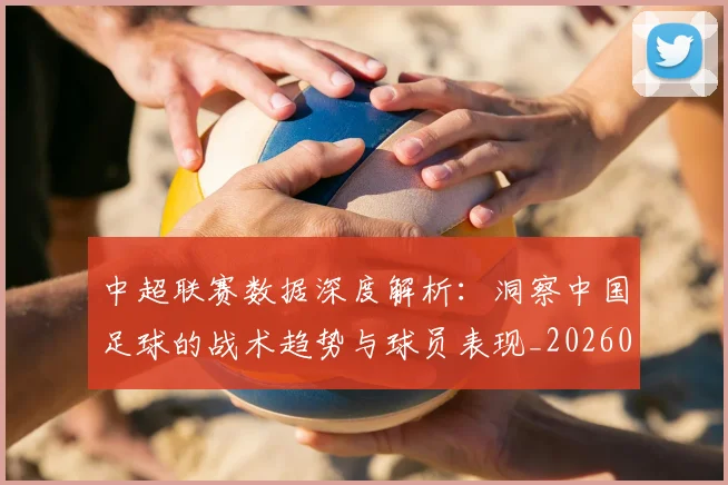 中超联赛数据深度解析：洞察中国足球的战术趋势与球员表现_20260610190537