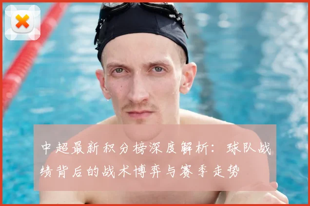 中超最新积分榜深度解析:球队战绩背后的战术博弈与赛季走势